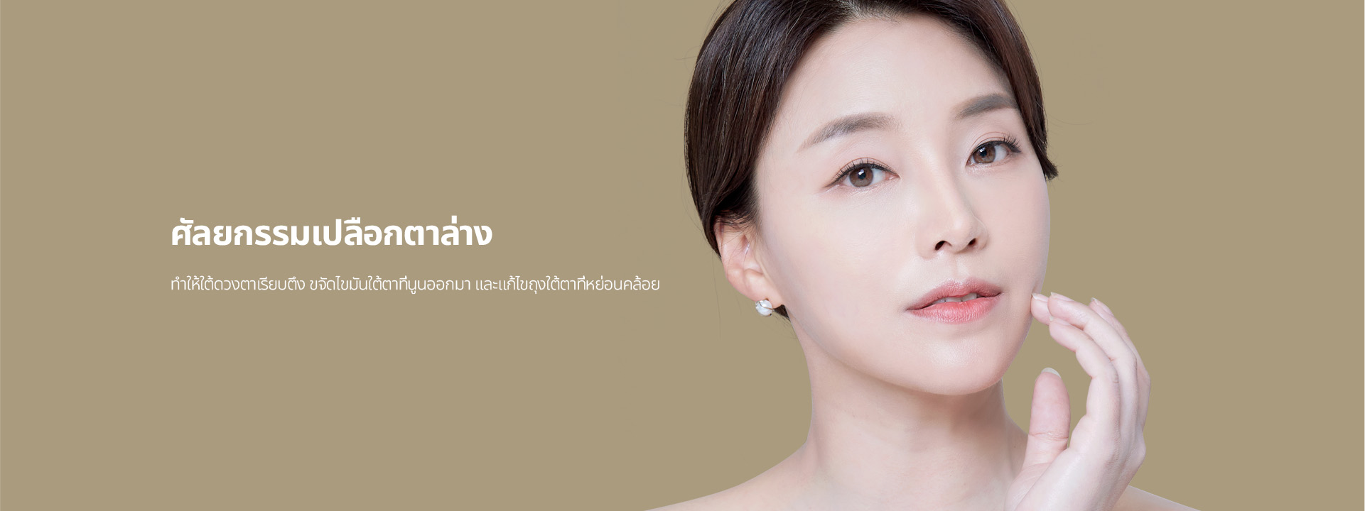 ศัลยกรรมเปลือกตาล่าง ทำให้ใต้ดวงตาเรียบตึง ขจัดไขมันใต้ตาที่นูนออกมา และแก้ไขถุงใต้ตาที่หย่อนคล้อย