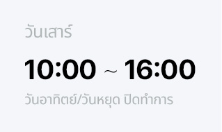 วันเสาร์ 10:00 ~ 16:00 วันอาทิตย์/วันหยุด ปิดทำการ