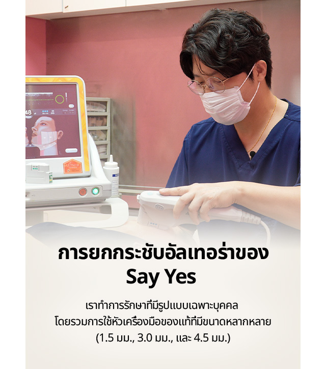 การยกกระชับอัลเทอร่าของ Say Yes  เราทำการรักษาที่มีรูปแบบเฉพาะบุคคล โดยรวมการใช้หัวเครื่องมือของแท้ที่มีขนาดหลากหลาย (1.5 มม., 3.0 มม., และ 4.5 มม.)