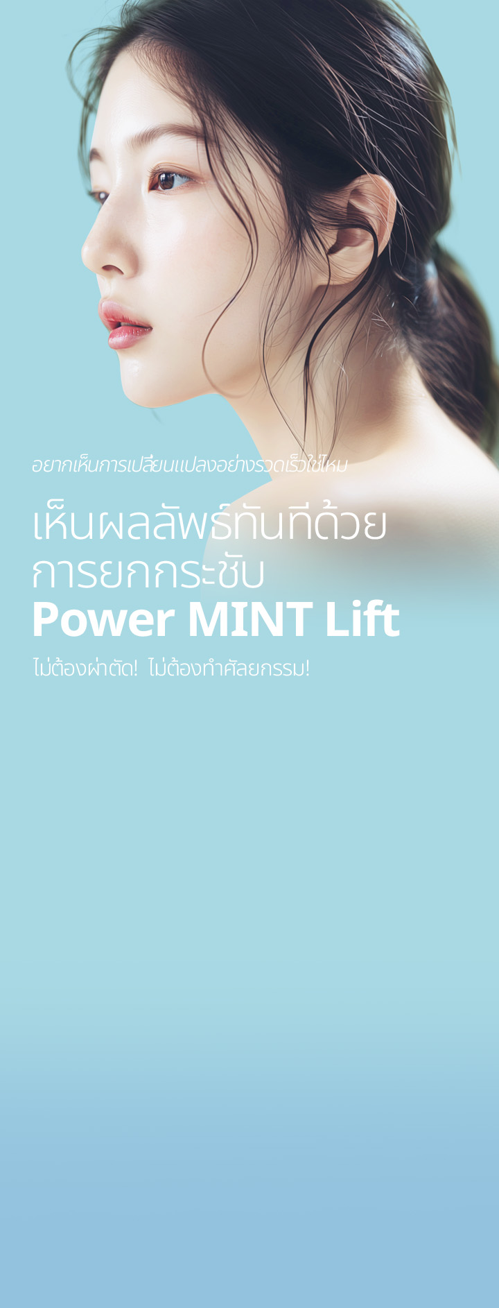 หากคุณต้องการได้ผลลัพธ์แบบการดึงหน้า โดยใช้ขั้นตอนการรักษาที่ง่ายกว่า เราขอแนะนำ วิธี Power MINT Lift ด้วยความมั่นใจ!