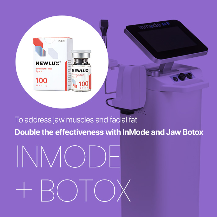 To address jaw muscles and facial fat Double the effectiveness with InMode and Jaw Botox