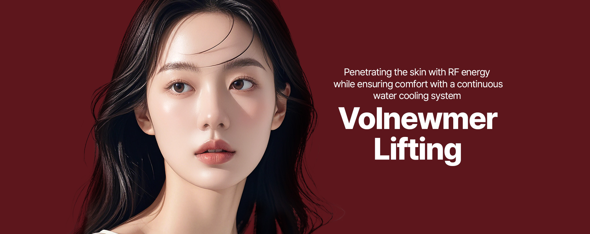 Volnewmer Lifting Penetrating the skin with RF energy while ensuring comfort with a continuous water cooling system