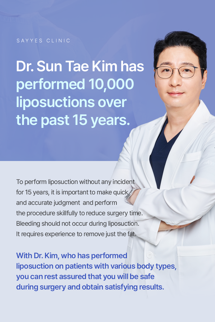Dr. Sun Tae Kim has performed 10,000 liposuctions over the past 15 years.To perform liposuction without any incident for 15 years, it is important to make quick and accurate judgment and perform the procedure skillfully to reduce surgery time. Bleeding should not occur during liposuction. It requires experience to remove just the fat.  With Dr. Kim, who has performed liposuction on patients with various body types,you can rest assured that you will be safe during surgery and obtain satisfying results.