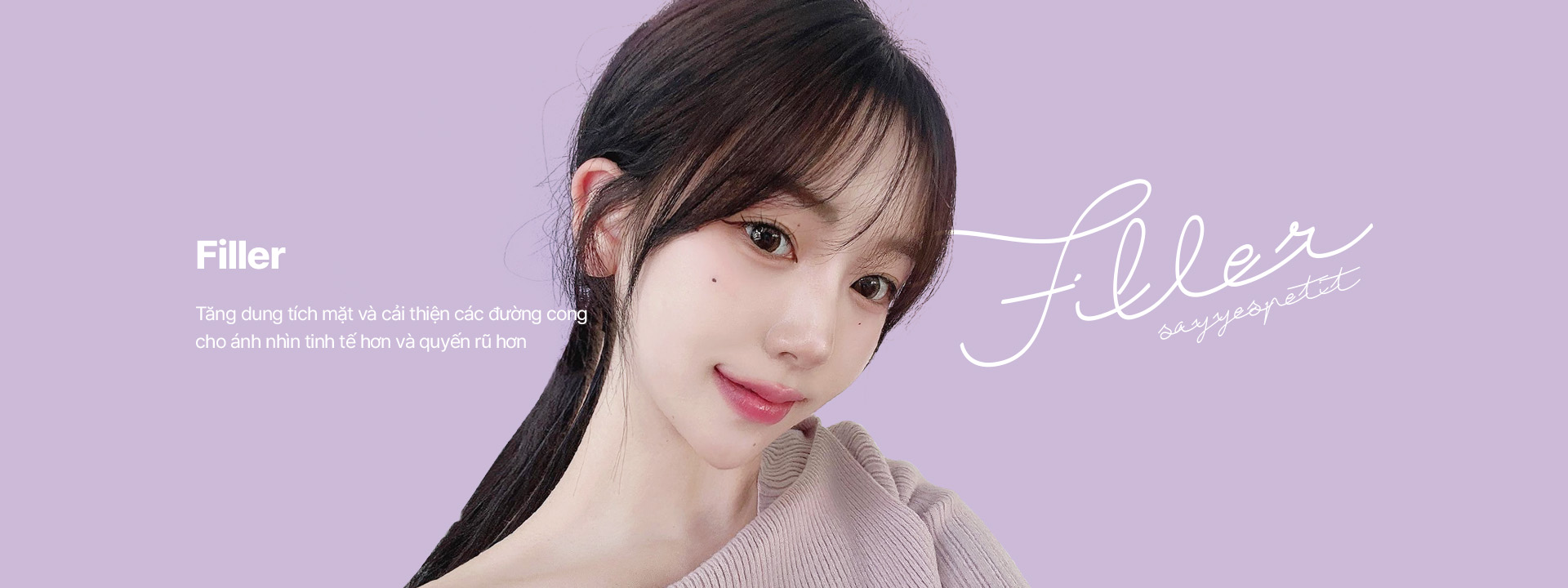 Filler Tăng dung tích mặt và cải thiện các đường cong cho ánh nhìn tinh tế hơn và quyến rũ hơn